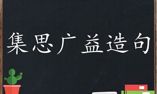 集思广益造句造句二年级下册_集思广益造句造句二年级