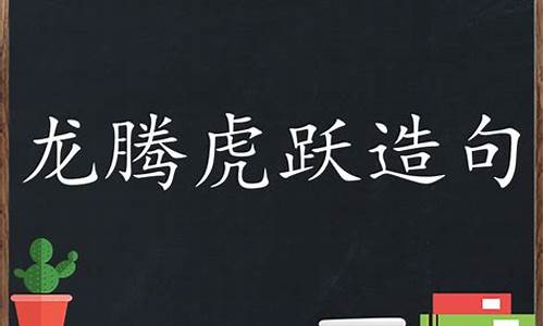 龙腾虎跃造句二年级简单_虎跃龙腾的意思和造句