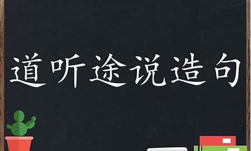 道听途说造句子怎么造简单的方法_道听途说造句子怎么造简单的方法一年级