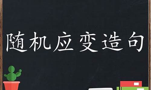 随机应变的意思并造句_随机应变造句四年级