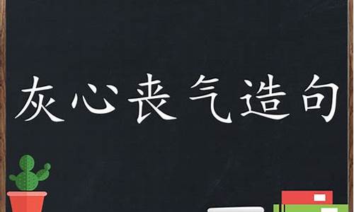 用灰心丧气造句子三年级_用灰心丧气造句三年级下册