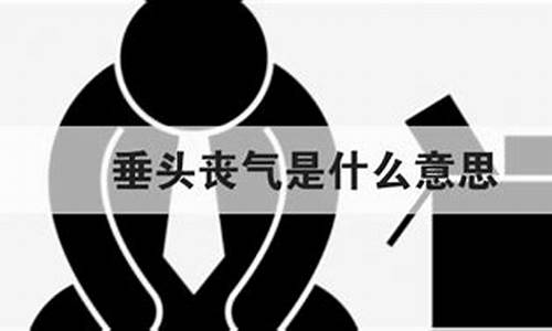 垂头丧气的意思是什么 标准答案_垂头丧气的意思是什么准确答案