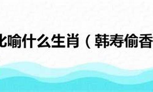 韩寿偷香打一生肖动物_韩寿偷香是什么意思的诗句