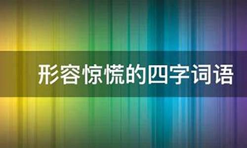 形容非常惊慌的四字成语_形容非常惊慌的四字成语有哪些